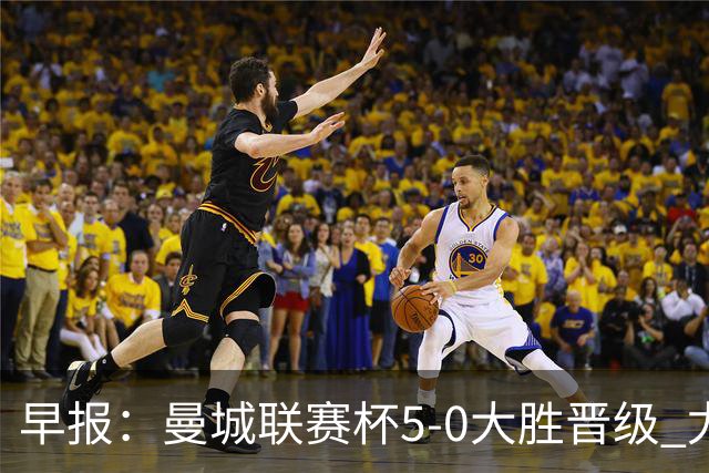 早报：曼城联赛杯5-0大胜晋级 尤文欧联杯5-0开门红